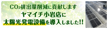 CO2排出量削減に貢献します。ヤマイチ小岩店に太陽光発電設備を導入しました！！